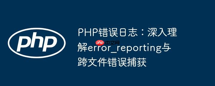 PHP错误日志：深入理解error_reporting与跨文件错误捕获