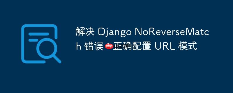 解决 Django NoReverseMatch 错误：正确配置 URL 模式