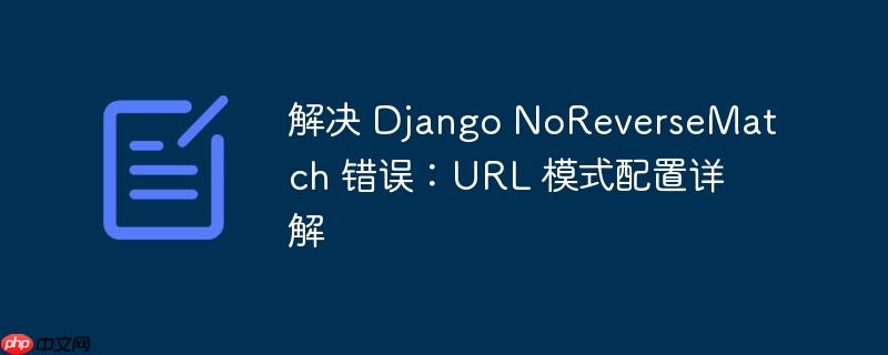 解决 Django NoReverseMatch 错误：URL 模式配置详解
