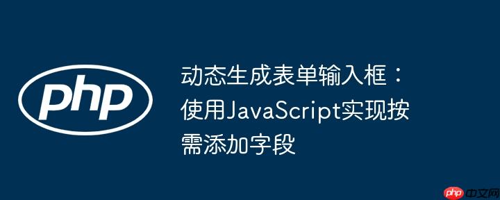 动态生成表单输入框：使用JavaScript实现按需添加字段