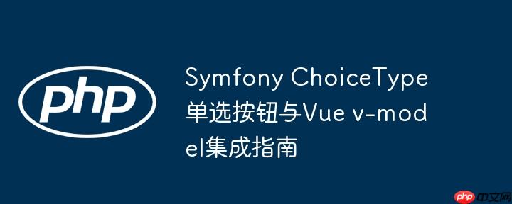 Symfony ChoiceType单选按钮与Vue v-model集成指南