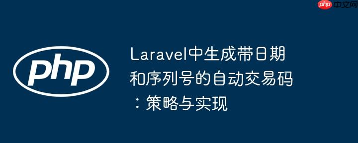 laravel中生成带日期和序列号的自动交易码：策略与实现