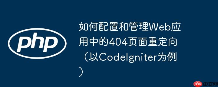 如何配置和管理Web应用中的404页面重定向（以CodeIgniter为例）