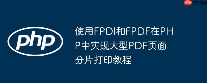 使用FPDI和FPDF在PHP中实现大型PDF页面分片打印教程