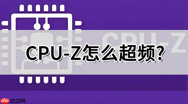 CPU-Z怎么超频?CPU-Z超频的方法