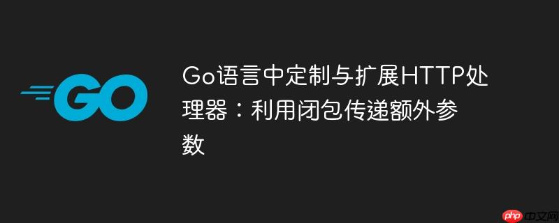 Go语言中定制与扩展HTTP处理器：利用闭包传递额外参数