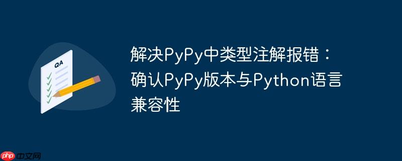 解决PyPy中类型注解报错：确认PyPy版本与Python语言兼容性