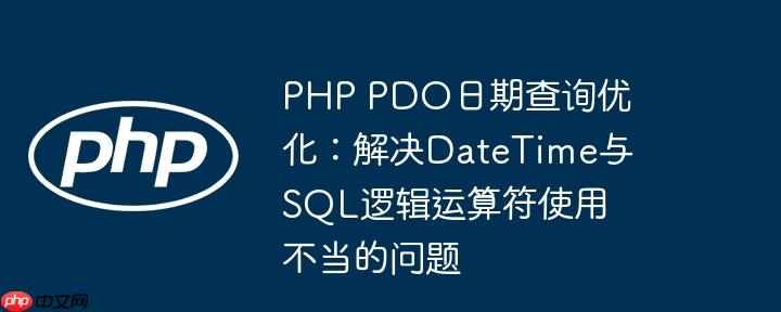 php pdo日期查询优化：解决datetime与sql逻辑运算符使用不当的问题