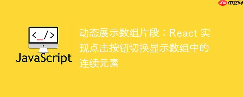 动态展示数组片段：React 实现点击按钮切换显示数组中的连续元素