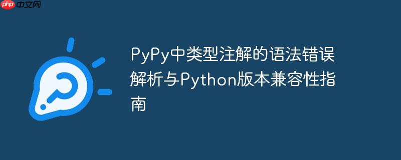 PyPy中类型注解的语法错误解析与Python版本兼容性指南