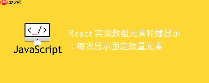 React 实现数组元素轮播显示：每次显示固定数量元素