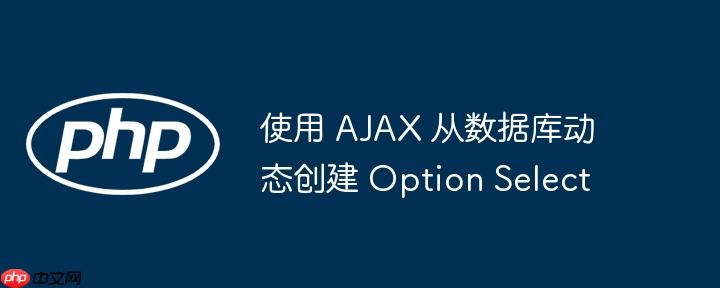 使用 ajax 从数据库动态创建 option select