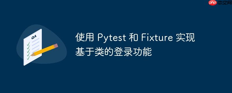 使用 pytest 和 fixture 实现基于类的登录功能
