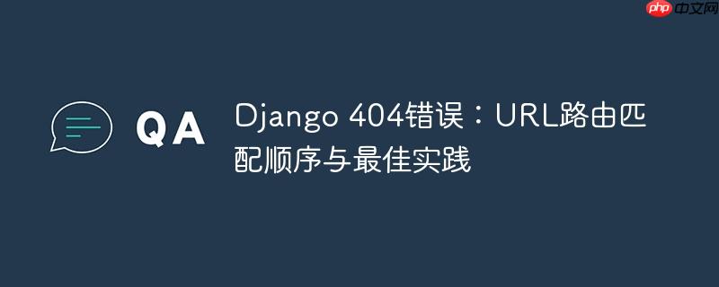 Django 404错误：URL路由匹配顺序与最佳实践