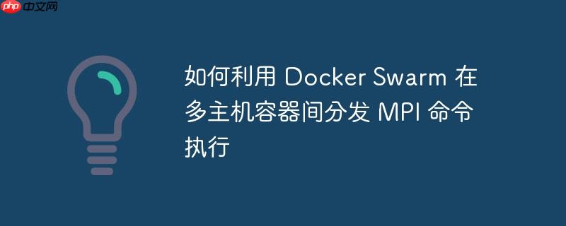 如何利用 docker swarm 在多主机容器间分发 mpi 命令执行
