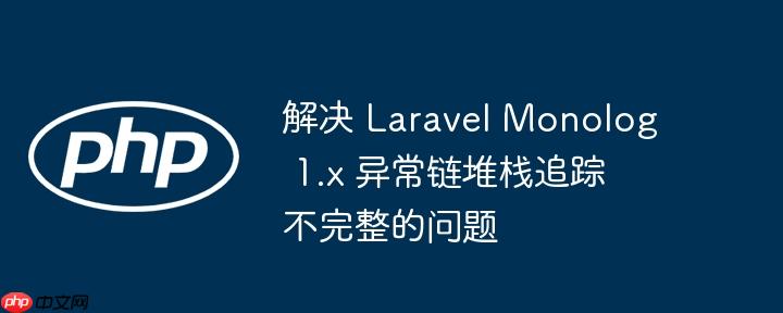 解决 laravel monolog 1.x 异常链堆栈追踪不完整的问题