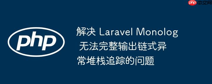 解决 Laravel Monolog 无法完整输出链式异常堆栈追踪的问题