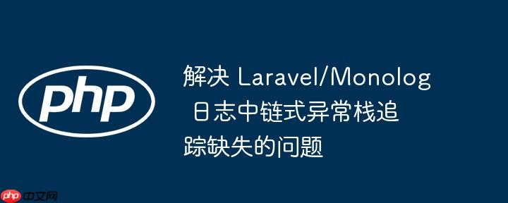 解决 Laravel/Monolog 日志中链式异常栈追踪缺失的问题
