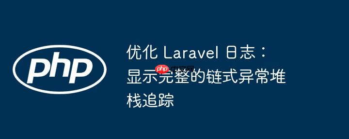 优化 laravel 日志：显示完整的链式异常堆栈追踪