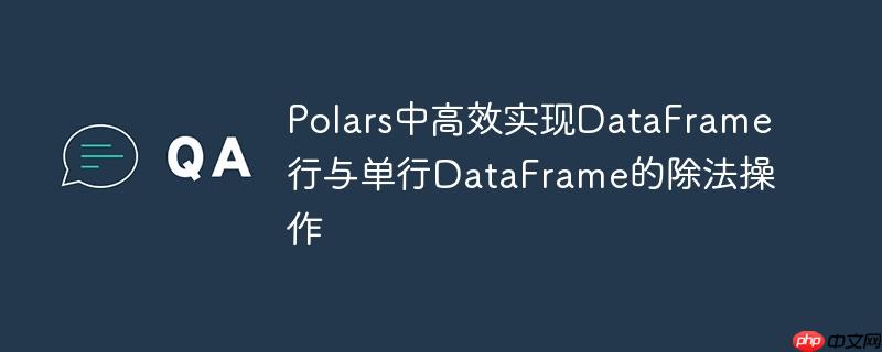 Polars中高效实现DataFrame行与单行DataFrame的除法操作