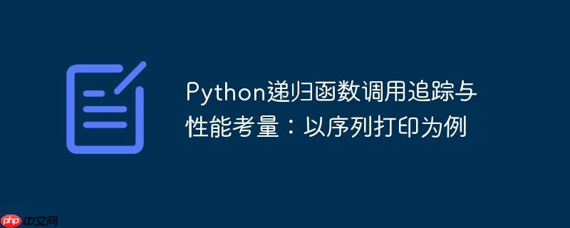 python递归函数调用追踪与性能考量：以序列打印为例