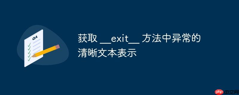 获取 __exit__ 方法中异常的清晰文本表示