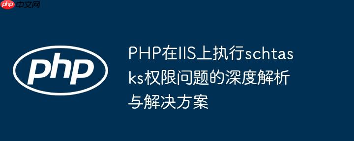 PHP在IIS上执行schtasks权限问题的深度解析与解决方案
