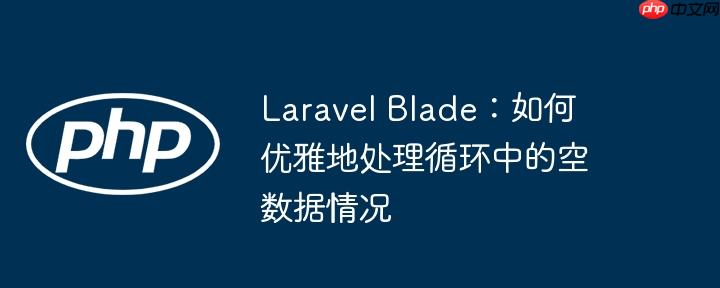 laravel blade：如何优雅地处理循环中的空数据情况
