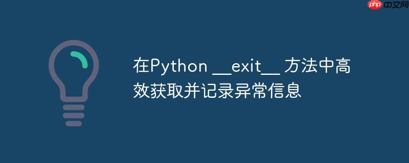 在python __exit__ 方法中高效获取并记录异常信息