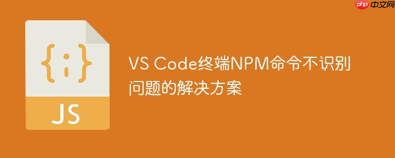 VS Code终端NPM命令不识别问题的解决方案