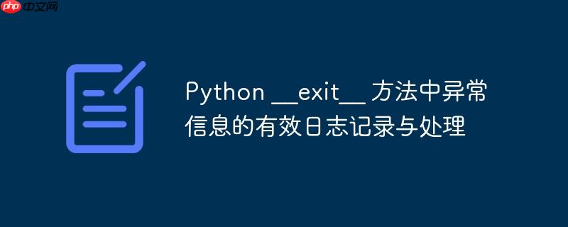 python __exit__ 方法中异常信息的有效日志记录与处理