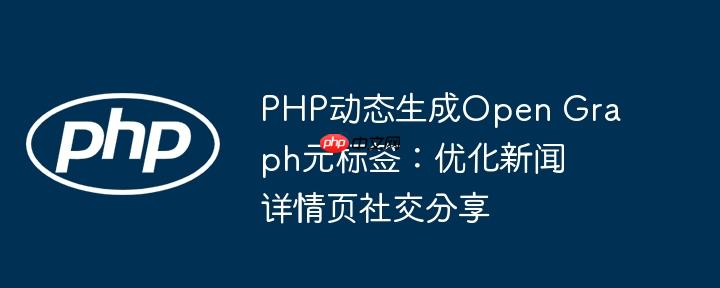 PHP动态生成Open Graph元标签：优化新闻详情页社交分享