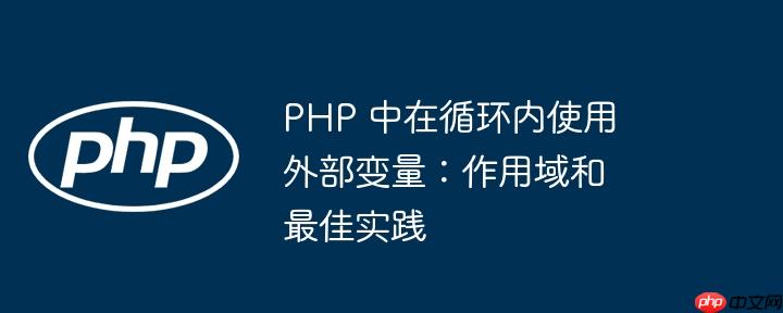 php 中在循环内使用外部变量：作用域和最佳实践