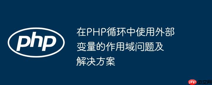 在PHP循环中使用外部变量的作用域问题及解决方案
