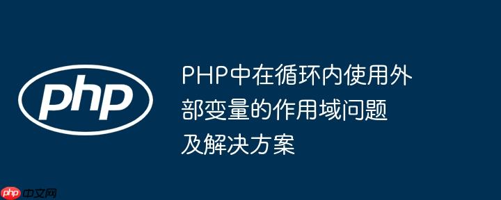 PHP中在循环内使用外部变量的作用域问题及解决方案