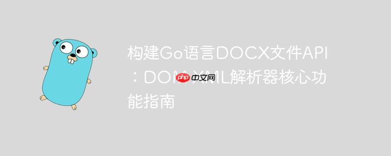 构建Go语言DOCX文件API：DOM XML解析器核心功能指南