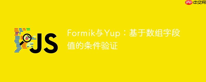 Formik与Yup：基于数组字段值的条件验证