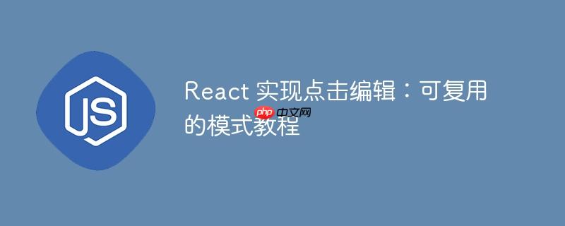 React 实现点击编辑：可复用的模式教程