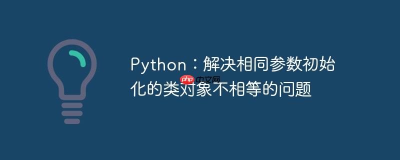 python：解决相同参数初始化的类对象不相等的问题
