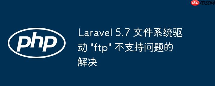 Laravel 5.7 文件系统驱动 "ftp" 不支持问题的解决