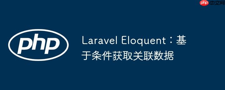 Laravel Eloquent：基于条件获取关联数据