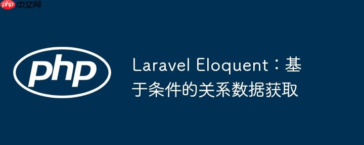 laravel eloquent：基于条件的关系数据获取
