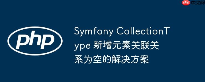 symfony collectiontype 新增元素关联关系为空的解决方案