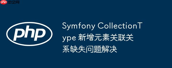 symfony collectiontype 新增元素关联关系缺失问题解决