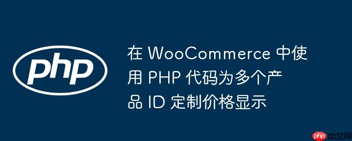 在 woocommerce 中使用 php 代码为多个产品 id 定制价格显示