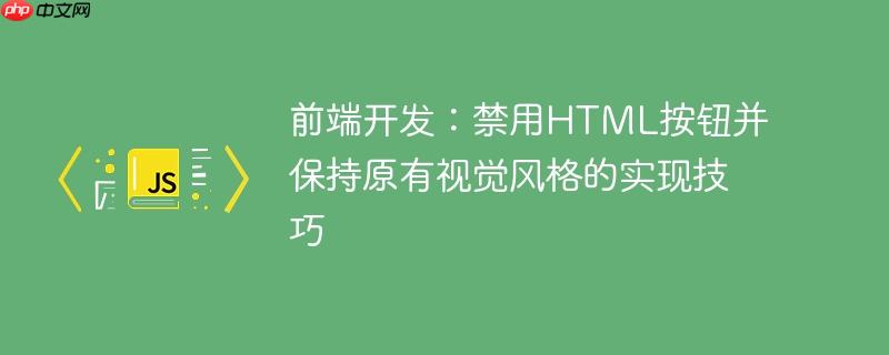 前端开发：禁用HTML按钮并保持原有视觉风格的实现技巧