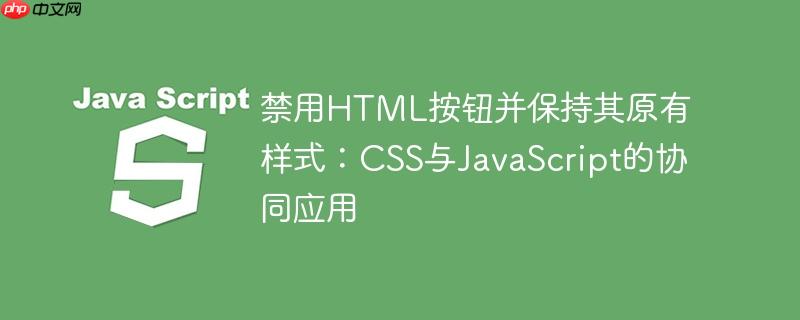 禁用HTML按钮并保持其原有样式：CSS与JavaScript的协同应用