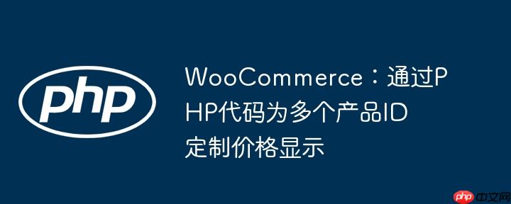 WooCommerce：通过PHP代码为多个产品ID定制价格显示
