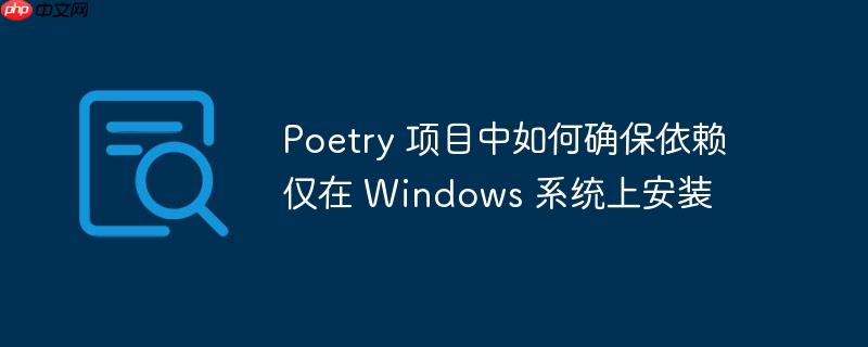 poetry 项目中如何确保依赖仅在 windows 系统上安装