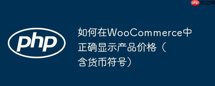 如何在WooCommerce中正确显示产品价格（含货币符号）